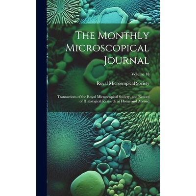预订 The Monthly Microscopical Journal: Transactions of the Royal Microscopical Society, and Record of Histological Rese