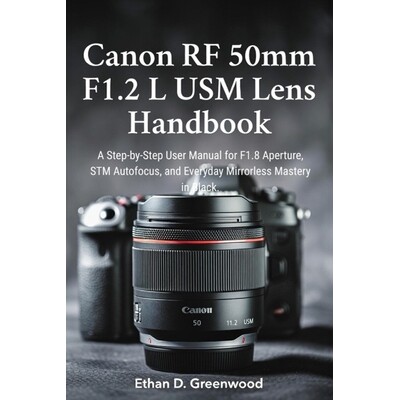 预订 Canon RF 50mm F1.2 L USM Lens Handbook: A Step-by-Step User Manual for F1.8 Aperture, STM Autofocus, and Everyday M