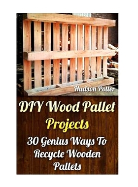 预订 DIY Wood Pallet Projects: 30 Genius Ways To Recycle Wooden Pallets: 9781544160481