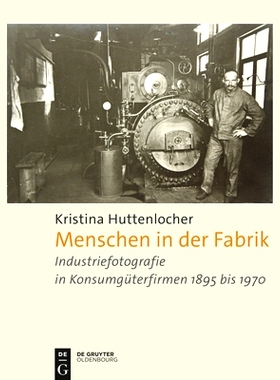 预订 Menschen in der Fabrik: Industriefotografie in Konsumgüterfirmen 1895 bis 1970 – Appel, Bahlsen, Sprengel, König