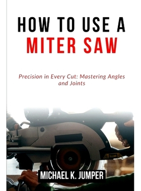 预订 How to Use a Miter Saw: Precision in Every Cut: Mastering Angles and Joints: 9798322430032
