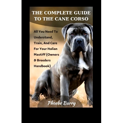 预订 The Complete Guide To The Cane Corso: All You Need To Understand, Train, And Care For Your Italian Mastiff (Owners