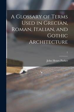 [预订]A Glossary of Terms Used in Grecian, Roman, Italian, and Gothic Architecture; 1 9781013712784