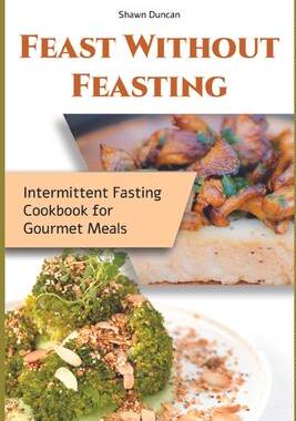 [预订]Feast Without Feasting: Intermittent Fasting Cookbook for Gourmet Meals 9781915322203