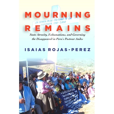 预订 Mourning Remains: State Atrocity, Exhumations, and Governing the Disappeared in Peru’s Postwar Andes 哀悼遗骸：秘