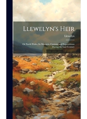 预订 Llewelyn’s Heir: Or North Wales, Its Manners, Customs and Superstitions During the Last Century: 9781021156778