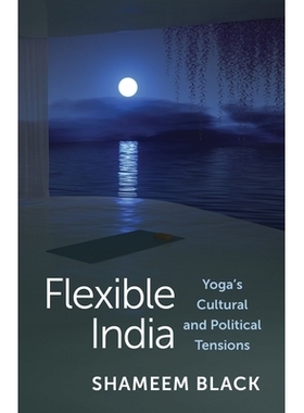 预订 Flexible India: Yoga’s Cultural and Political Tensions 灵活的印度：瑜伽的文化和政治紧张局势: 9780231206037