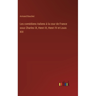 预订 Les comédiens italiens à la cour de France sous Charles IX, Henri III, Henri IV et Louis XIII: 9783385015913