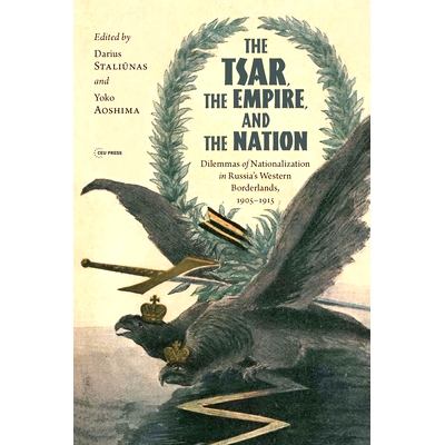 预订 The Tsar, The Empire, and The Nation: Dilemmas of Nationalization In Russia’s Western Borderlands, 1905-1915: 9789