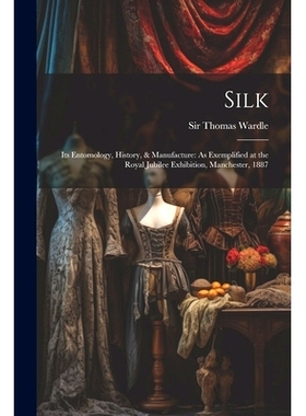 预订 Silk: Its Entomology, History, & Manufacture: As Exemplified at the Royal Jubilee Exhibition, Manchester, 1887: 978