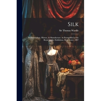 预订 Silk: Its Entomology, History, & Manufacture: As Exemplified at the Royal Jubilee Exhibition, Manchester, 1887: 978
