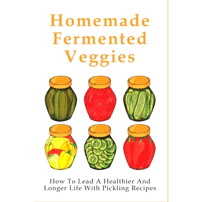 预订 Homemade Fermented Veggies: How To Lead A Healthier And Longer Life With Pickling Recipes: The Pickling Process: 97