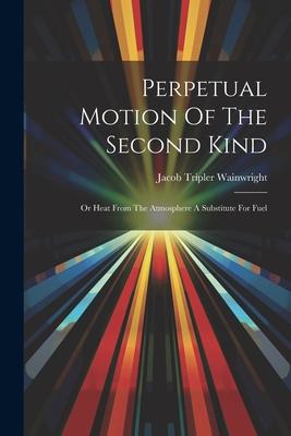[预订]Perpetual Motion Of The Second Kind: Or Heat From The Atmosphere A Substitute For Fuel 9781021424747