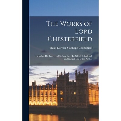 预订 The Works of Lord Chesterfield: Including His Letters to His Son, Etc: To Which Is Prefixed, an Original Life of th