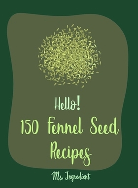 预订 Hello! 150 Fennel Seed Recipes: Best Fennel Seed Cookbook Ever For Beginners [Vegan Curry Cookbook, Flax Seed Cookb
