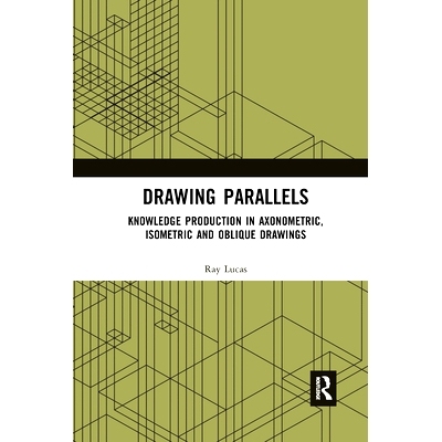预订 Drawing Parallels: Knowledge Production in Axonometric, Isometric and Oblique Drawings 绘制平行线：轴测图、等距图和