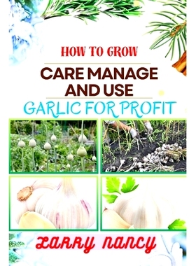 预订 How to Grow Care Manage and Use Garlic for Profit: One Touch Expert Guidance And Proven Strategies To Unluck The Se