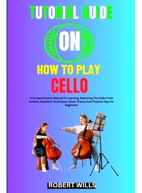 预订 Tutorial Guide on How to Play Cello: A Comprehensive Manual To Learning, Mastering The Cello From Scratch, Essentia