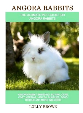 预订 Angora Rabbits: Angora Rabbit Breeding, Buying, Care, Cost, Keeping, Health, Supplies, Food, Rescue and More Includ