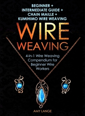 预订 Wire Weaving: Beginner + Intermediate Guide + Chain Maille + Kumihimo Wire Weaving: 4-in-1 Wire Weaving Compendium