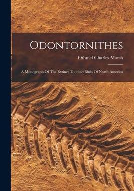 [预订]Odontornithes: A Monograph Of The Extinct Toothed Birds Of North America 9781017050455