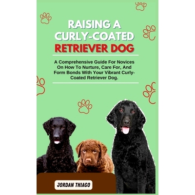预订 Raising a Curly-Coated Retriever Dog: A Comprehensive Guide For Novices On How To Nurture, Care For, And Form Bonds