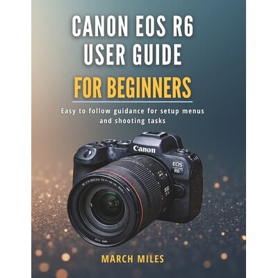 预订 Canon EOS R6 User Guide for Beginners: Easy to follow guidance for setup menus and shooting tasks 9798242325685