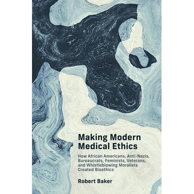 预订 Making Modern Medical Ethics: How African Americans, Anti-Nazis, Bureaucrats, Feminists, Veterans, and Whistleblowi
