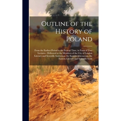 预订 Outline of the History of Poland: From the Earliest Period to the Present Time, in Form of Two Lectures: Delivered