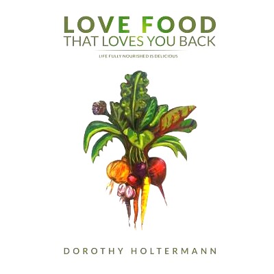 预订 Love Food That Loves You Back: Life Fully Nourished Is Delicious: 9780692426821