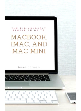 预订 The Ridiculously Simple Guide to MacBook, iMac, and Mac Mini: A Practical Guide to Getting Started with the Next Ge
