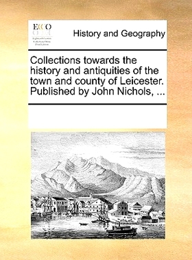 预订 Collections Towards the History and Antiquities of the Town and County of Leicester. Published by John Nichols, ...