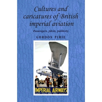 预订 Cultures and Caricatures of British Imperial Aviation: Passengers, Pilots, Publicity: 9780719086823