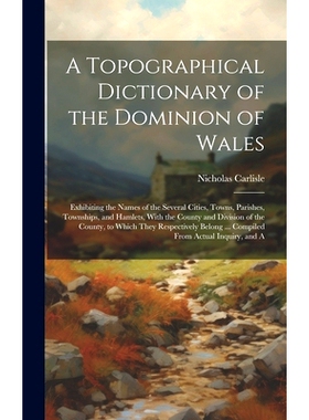 预订 A Topographical Dictionary of the Dominion of Wales; Exhibiting the Names of the Several Cities, Towns, Parishes, T