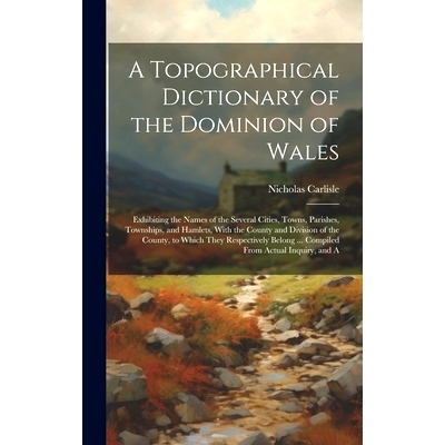 预订 A Topographical Dictionary of the Dominion of Wales; Exhibiting the Names of the Several Cities, Towns, Parishes, T