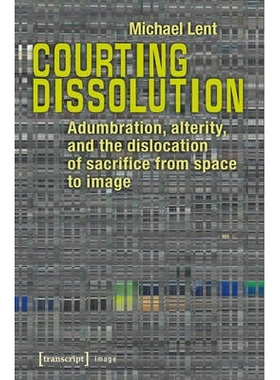 预订 Courting Dissolution: Adumbration, Alterity, and the Dislocation of Sacrifice from Space to Image: 9783837635744