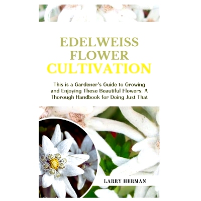 预订 Edelweiss Flower Cultivation: This is a Gardener’s Guide to Growing and Enjoying These Beautiful Flowers: A Thorou