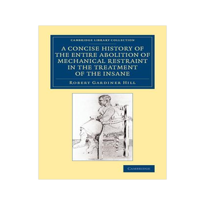 预订 A Concise History of the Entire Abolition of Mechanical Restraint in the Treatment of the Insane