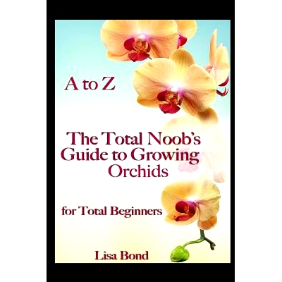 预订 A to Z the Total Noob’s Guide to Growing Orchids for Total Beginners: 9781973144076