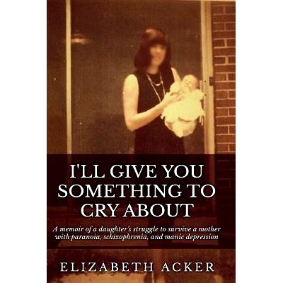 预订 I’ll Give You Something to Cry About: A memoir of a daughter’s struggle to survive a mother with paranoia, schizo
