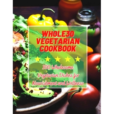 预订 Whole30 Vegetarian Cookbook: 100 Wholesome Vegetarian Dishes for Nourishment and Wellness: 9798323144068