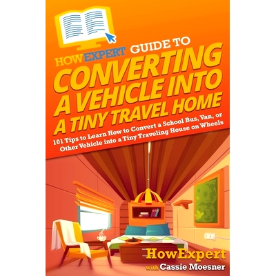 预订 HowExpert Guide to Converting a Vehicle into a Tiny Travel Home: 101 Tips to Learn How to Convert a School Bus, Van