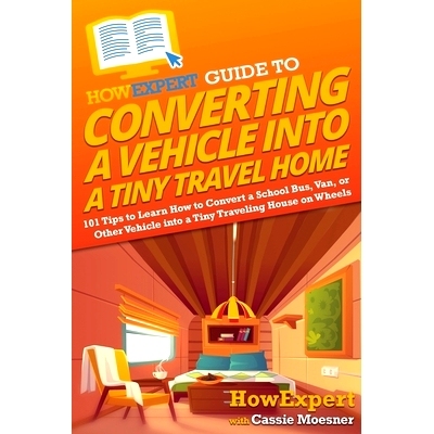 预订 HowExpert Guide to Converting a Vehicle into a Tiny Travel Home: 101 Tips to Learn How to Convert a School Bus, Van