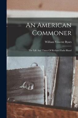 [预订]An American Commoner: The Life And Times Of Richard Parks Bland 9781017928877
