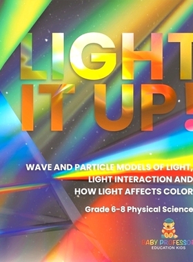 预订 Light it Up! Wave and Particle Models of Light, Light Interaction and How Light Affects Color Grade 6-8 Physical Sc