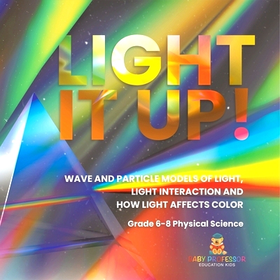 预订 Light it Up! Wave and Particle Models of Light, Light Interaction and How Light Affects Color Grade 6-8 Physical Sc