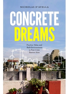 预订 Concrete Dreams: Practice, Value, and Built Environments in Post-Crisis Buenos Aires 具体的梦想：布宜诺斯艾利斯危机