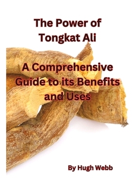 预订 The Power of Tongkat Ali: A Comprehensive Guide to its Benefits and Uses: 9798390289587