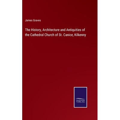 预订 The History, Architecture and Antiquities of the Cathedral Church of St. Canice, Kilkenny: 9783375167974