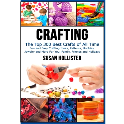 预订 Crafting: The Top 300 Best Crafts: Fun and Easy Crafting Ideas, Patterns, Hobbies, Jewelry and More For You, Family